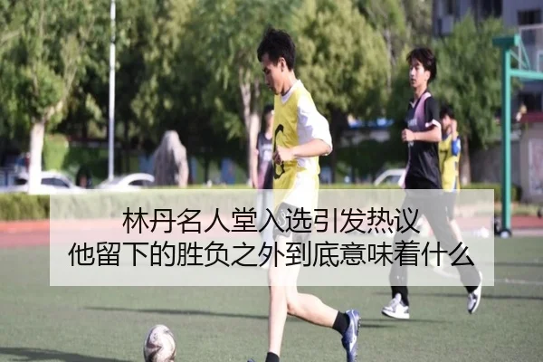 林丹名人堂入选引发热议 他留下的胜负之外到底意味着什么 | weilaitiyu